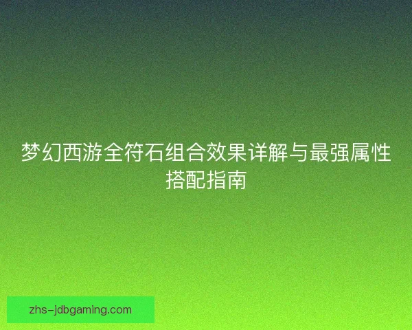 梦幻西游全符石组合效果详解与最强属性搭配指南