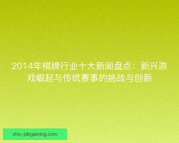 2014年棋牌行业十大新闻盘点:新兴游戏崛起与传统赛事的挑战与创新 2014年棋牌行业十大新闻盘点:新兴游戏崛起与传统赛事的挑战与创新