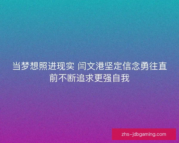 当梦想照进现实 闫文港坚定信念勇往直前不断追求更强自我